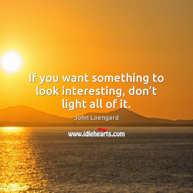 If you want something to look interesting, don’t light all of it. Image