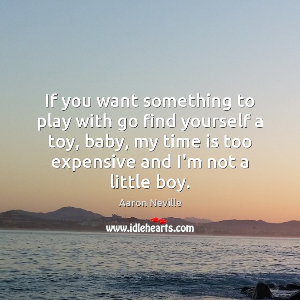 If you want something to play with go find yourself a toy, Aaron Neville Picture Quote