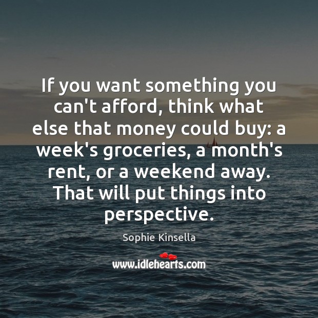 If you want something you can’t afford, think what else that money Sophie Kinsella Picture Quote