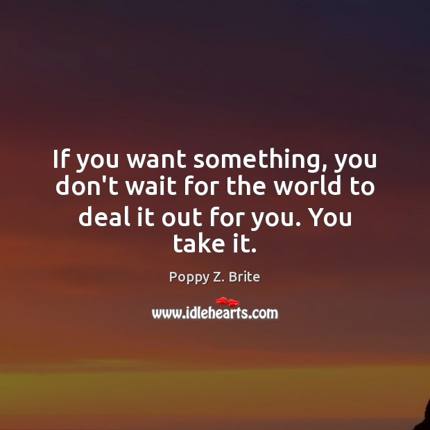 If you want something, you don’t wait for the world to deal it out for you. You take it. Poppy Z. Brite Picture Quote