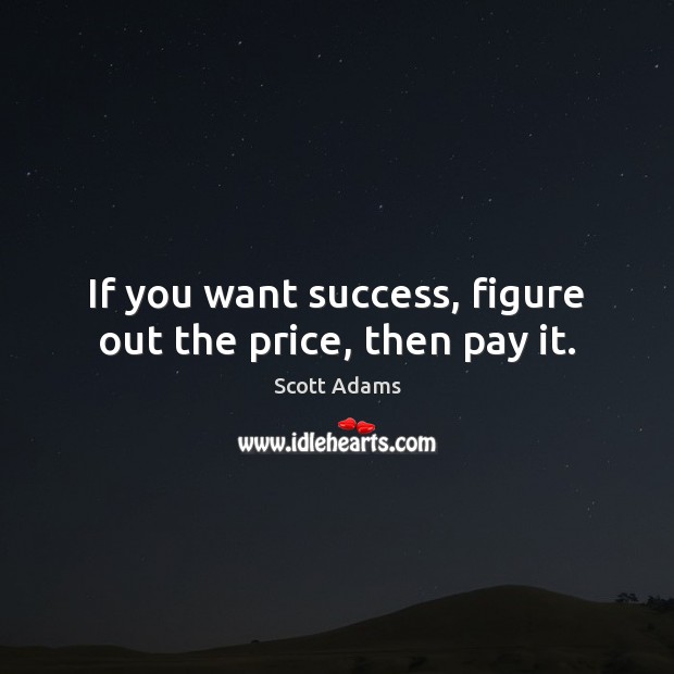 If you want success, figure out the price, then pay it. Scott Adams Picture Quote
