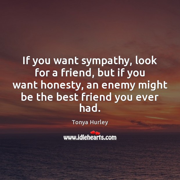 If you want sympathy, look for a friend, but if you want Tonya Hurley Picture Quote