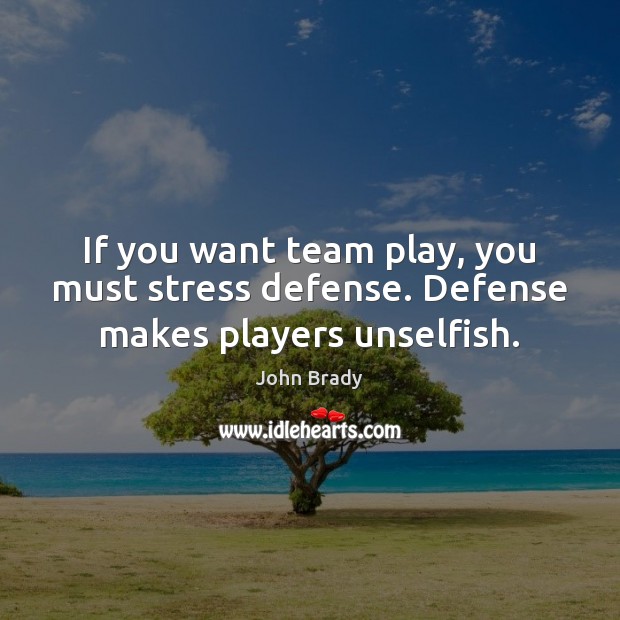 If you want team play, you must stress defense. Defense makes players unselfish. John Brady Picture Quote