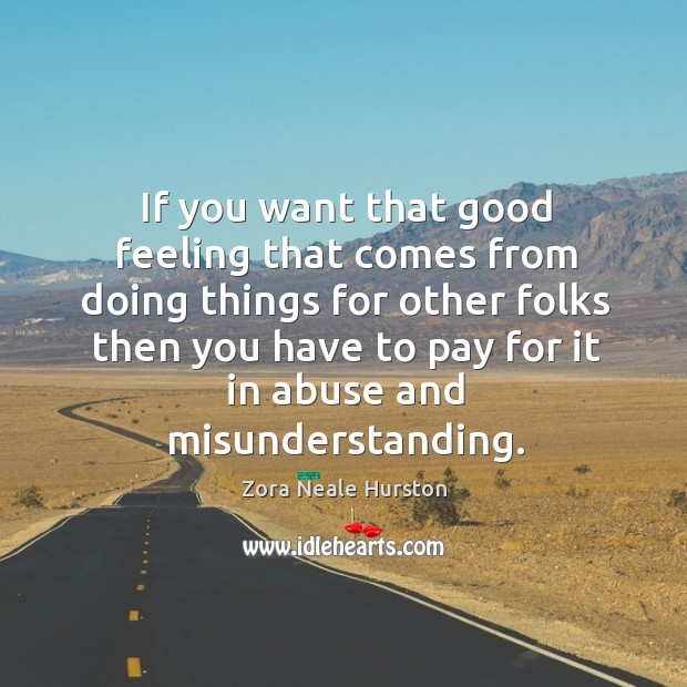 If you want that good feeling that comes from doing things for other folks then you Misunderstanding Quotes Image