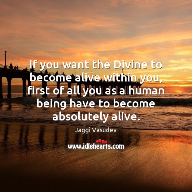 If you want the Divine to become alive within you, first of Jaggi Vasudev Picture Quote