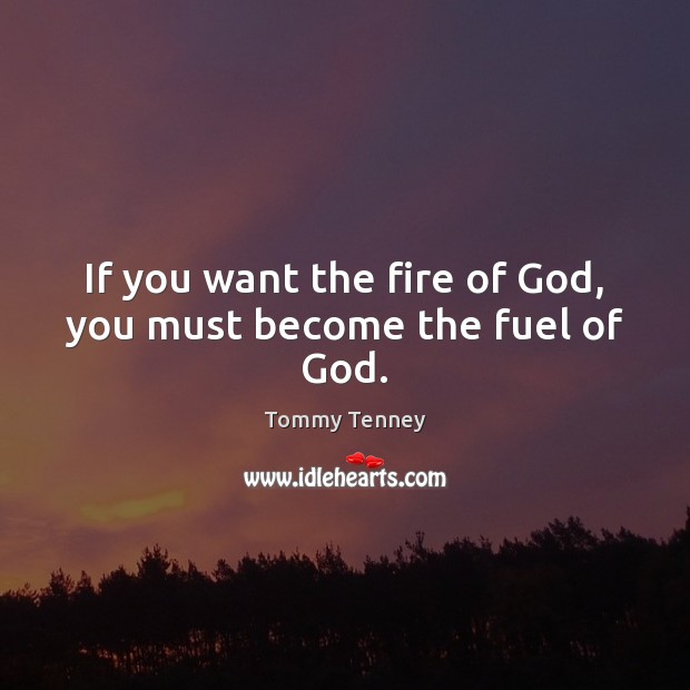 If you want the fire of God, you must become the fuel of God. Image