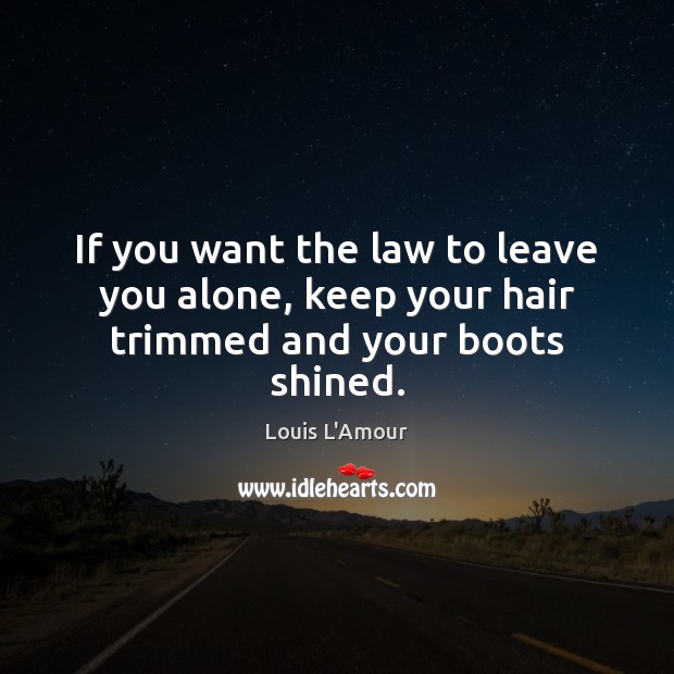 If you want the law to leave you alone, keep your hair trimmed and your boots shined. Louis L’Amour Picture Quote