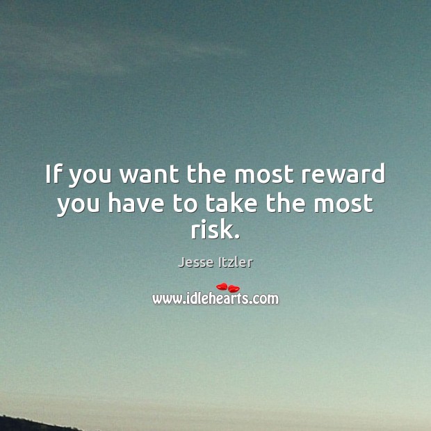 If you want the most reward you have to take the most risk. Image