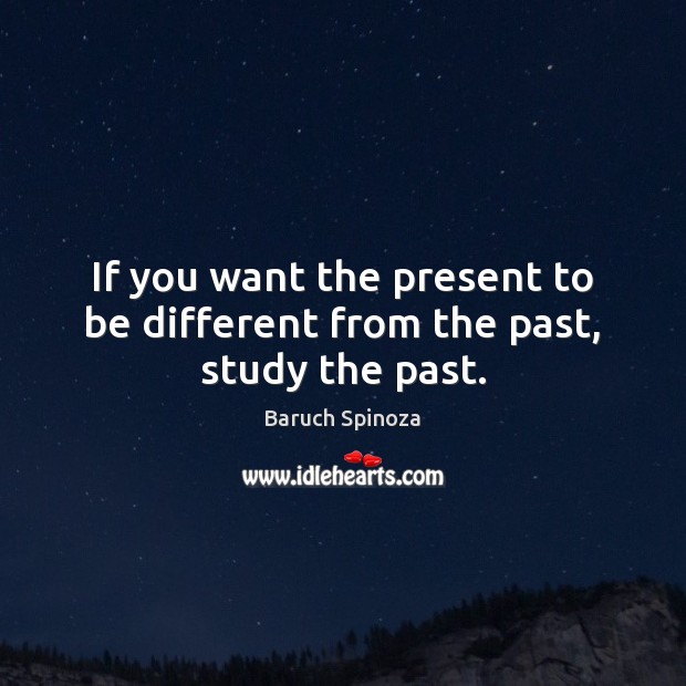 If you want the present to be different from the past, study the past. 