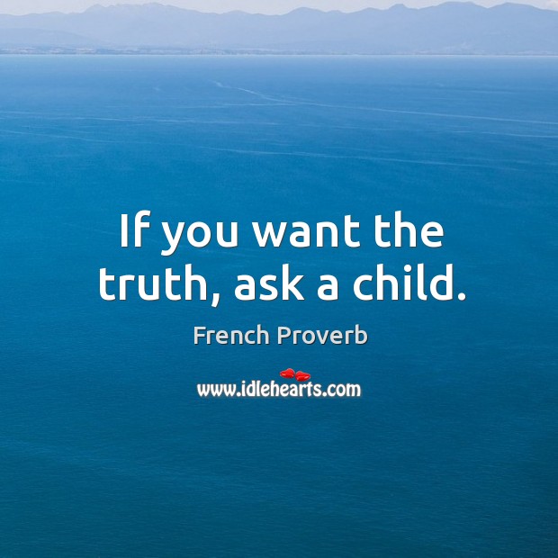 If you want the truth, ask a child. French Proverbs Image