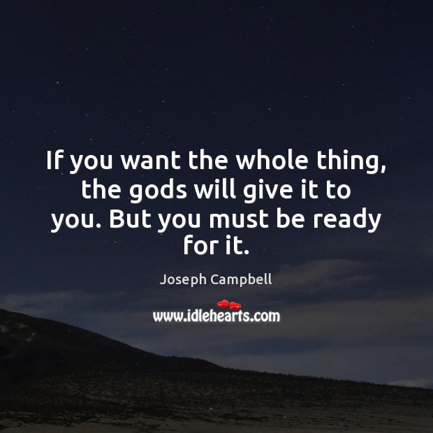 If you want the whole thing, the Gods will give it to you. But you must be ready for it. Joseph Campbell Picture Quote