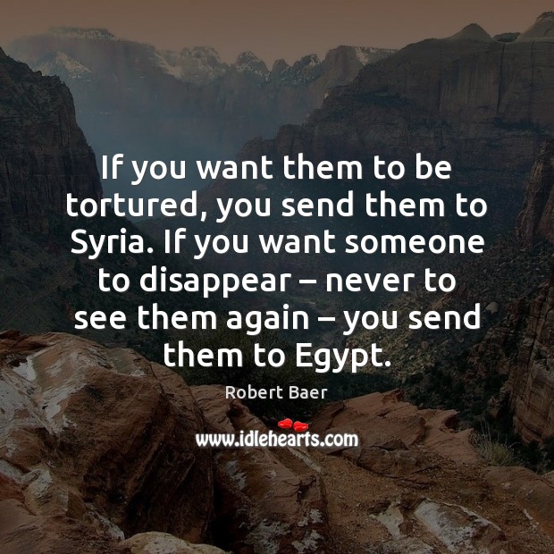 If you want them to be tortured, you send them to Syria. Robert Baer Picture Quote