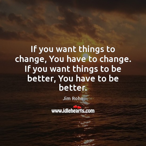 If you want things to change, You have to change. If you Jim Rohn Picture Quote