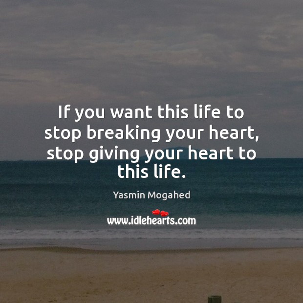 If you want this life to stop breaking your heart, stop giving your heart to this life. Yasmin Mogahed Picture Quote