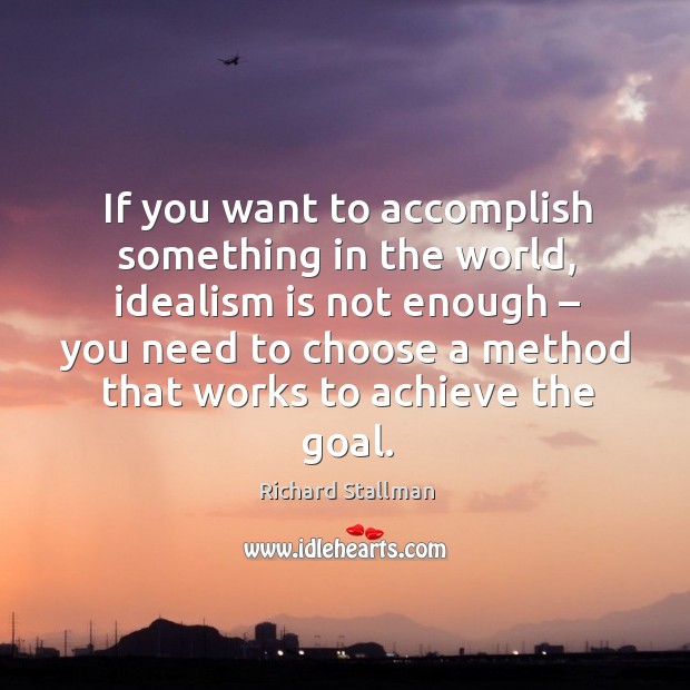 If you want to accomplish something in the world, idealism is not enough – you need to choose Richard Stallman Picture Quote