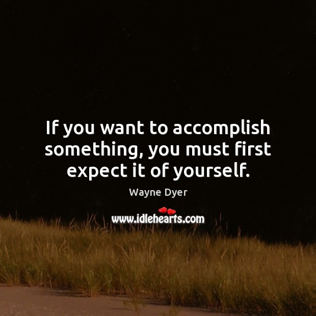 If you want to accomplish something, you must first expect it of yourself. Image
