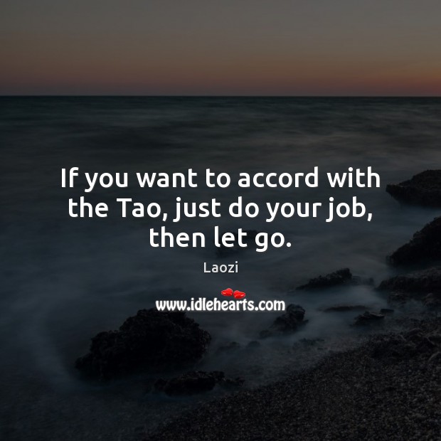 If you want to accord with the Tao, just do your job, then let go. Laozi Picture Quote