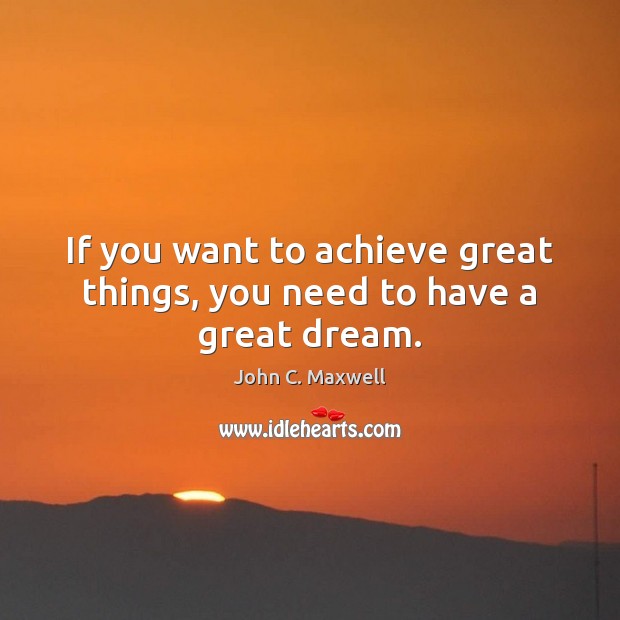 If you want to achieve great things, you need to have a great dream. John C. Maxwell Picture Quote