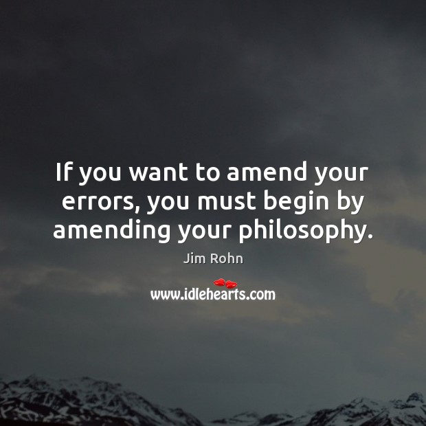If you want to amend your errors, you must begin by amending your philosophy. Image
