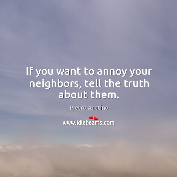 If you want to annoy your neighbors, tell the truth about them. Image