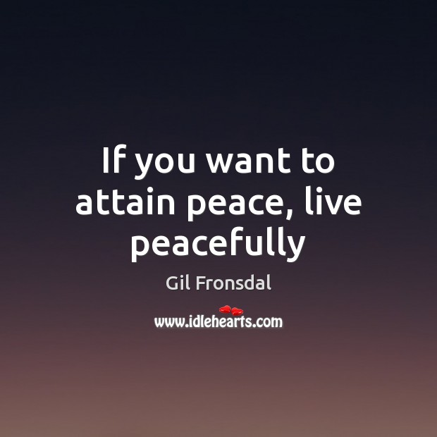 If you want to attain peace, live peacefully Image