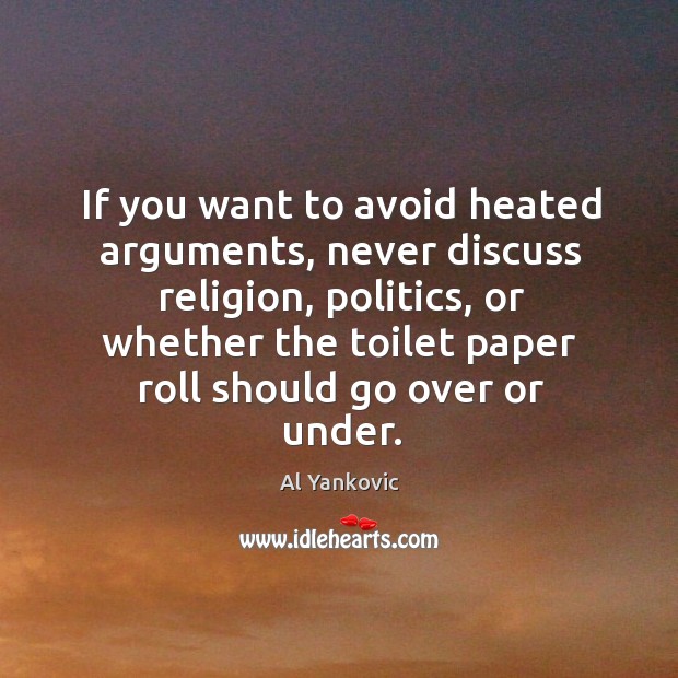 If you want to avoid heated arguments, never discuss religion, politics, or Image