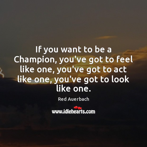 If you want to be a Champion, you’ve got to feel like Red Auerbach Picture Quote