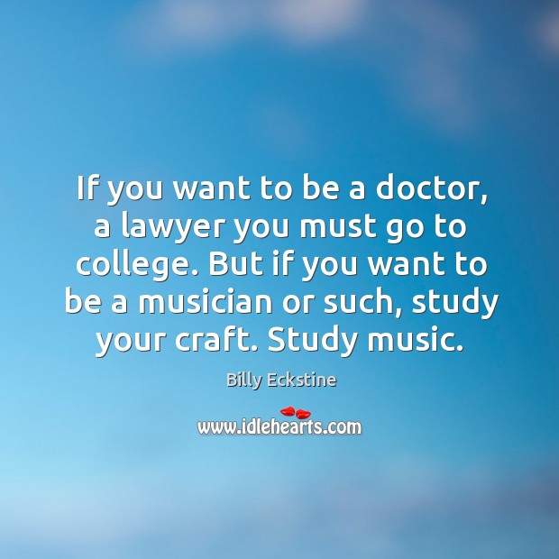 If you want to be a doctor, a lawyer you must go to college. Billy Eckstine Picture Quote