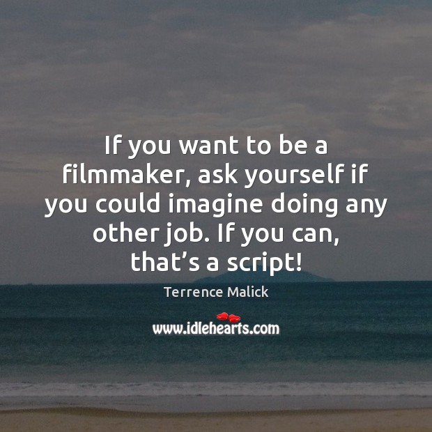 If you want to be a filmmaker, ask yourself if you could Terrence Malick Picture Quote