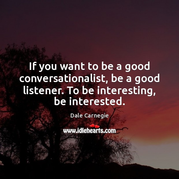 If you want to be a good conversationalist, be a good listener. Dale Carnegie Picture Quote