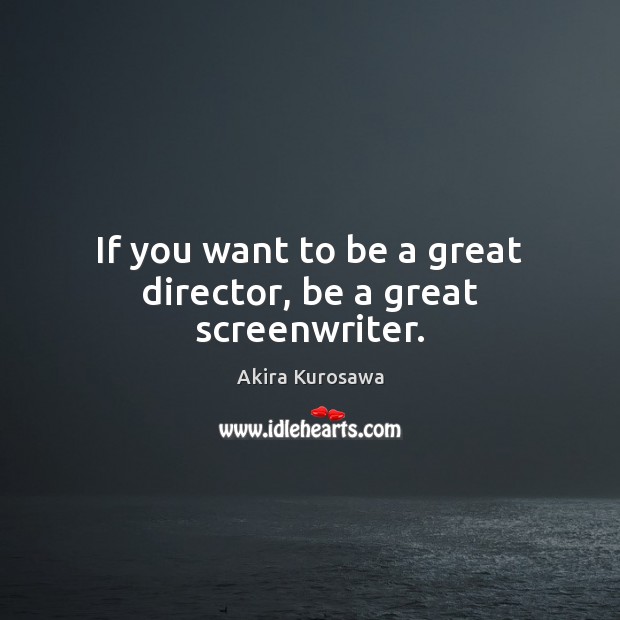 If you want to be a great director, be a great screenwriter. Akira Kurosawa Picture Quote