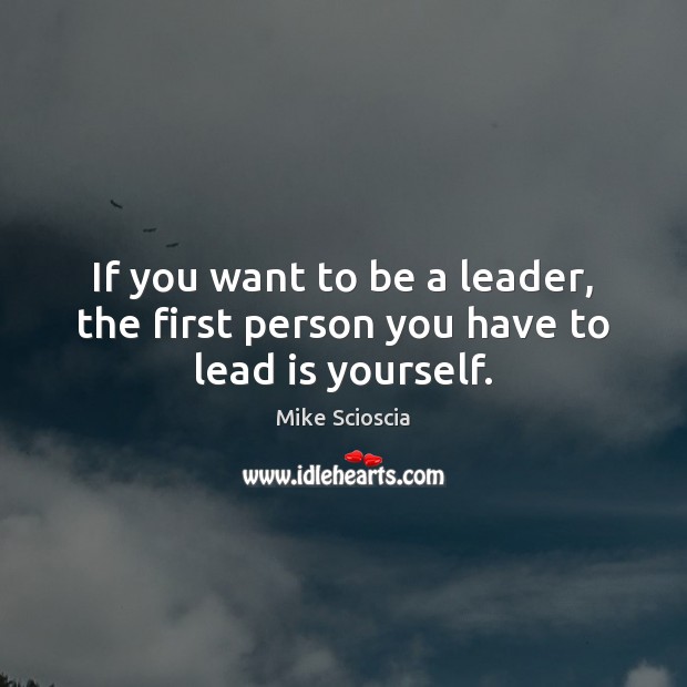 If you want to be a leader, the first person you have to lead is yourself. Mike Scioscia Picture Quote