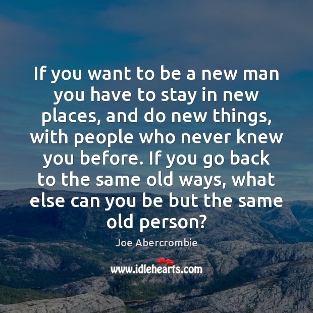 If you want to be a new man you have to stay Joe Abercrombie Picture Quote