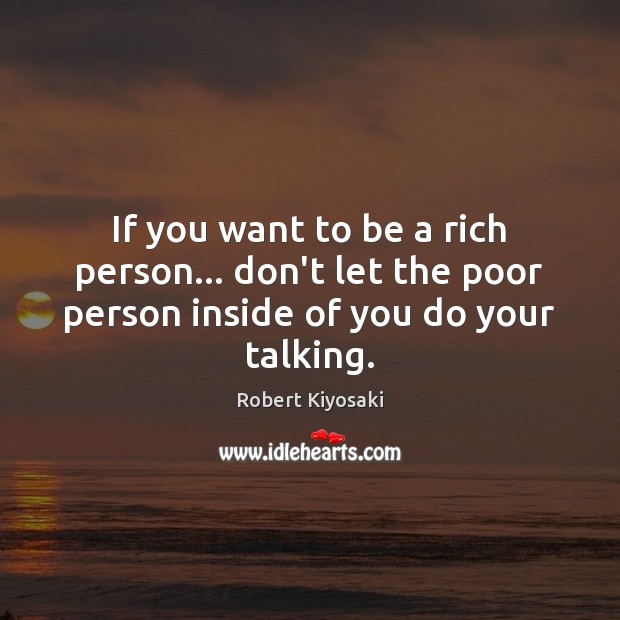 If you want to be a rich person… don’t let the poor Robert Kiyosaki Picture Quote
