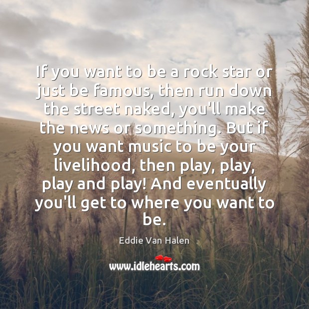 If you want to be a rock star or just be famous, Eddie Van Halen Picture Quote