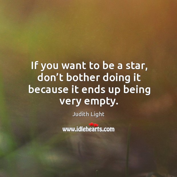 If you want to be a star, don’t bother doing it because it ends up being very empty. Judith Light Picture Quote