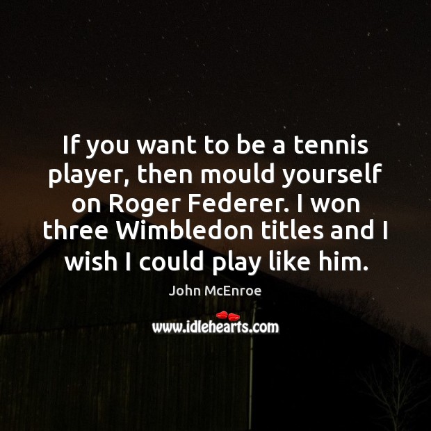 If you want to be a tennis player, then mould yourself on John McEnroe Picture Quote