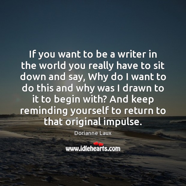 If you want to be a writer in the world you really Dorianne Laux Picture Quote