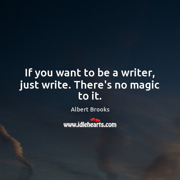 If you want to be a writer, just write. There’s no magic to it. Image