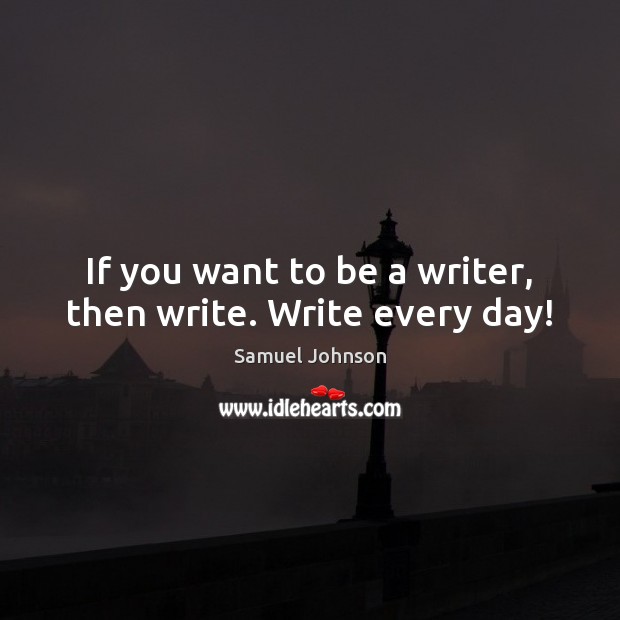 If you want to be a writer, then write. Write every day! Image