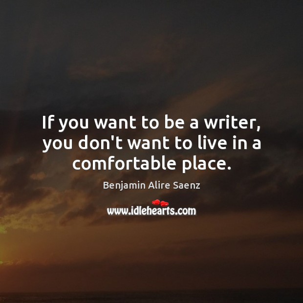 If you want to be a writer, you don’t want to live in a comfortable place. Image