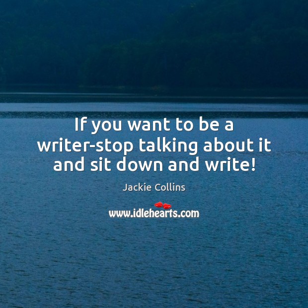 If you want to be a writer-stop talking about it and sit down and write! Jackie Collins Picture Quote
