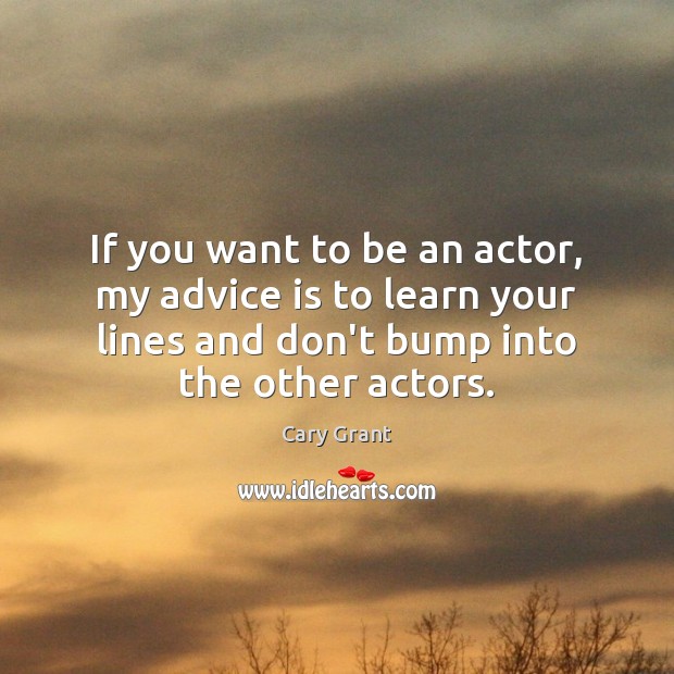 If you want to be an actor, my advice is to learn Cary Grant Picture Quote