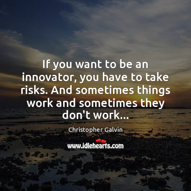 If you want to be an innovator, you have to take risks. Christopher Galvin Picture Quote