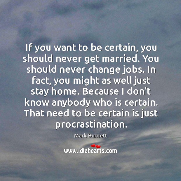 If you want to be certain, you should never get married. You should never change jobs. Procrastination Quotes Image