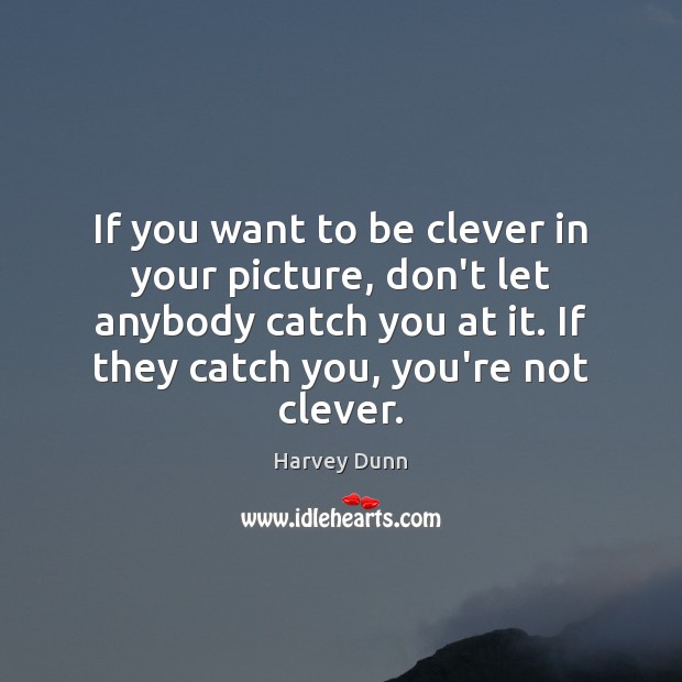 If you want to be clever in your picture, don’t let anybody Clever Quotes Image