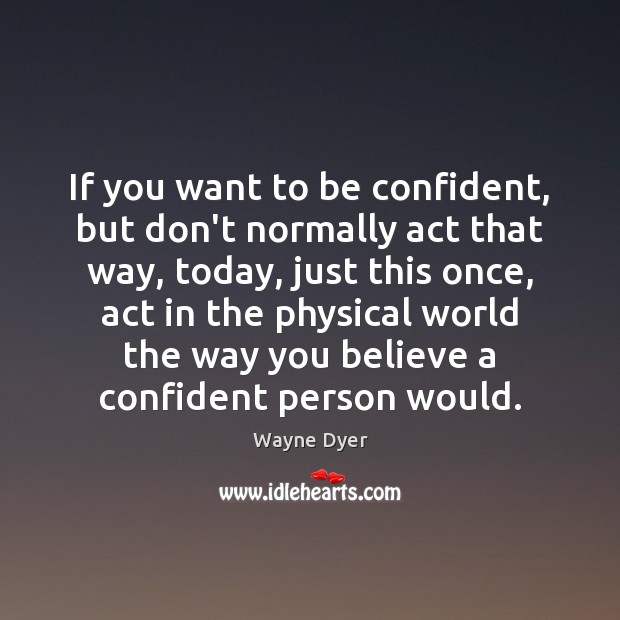 If you want to be confident, but don’t normally act that way, Wayne Dyer Picture Quote