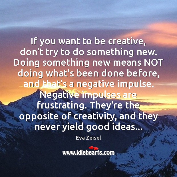 If you want to be creative, don’t try to do something new. Image