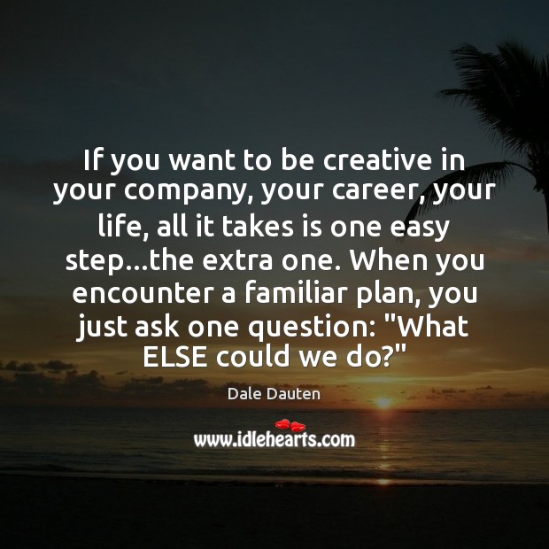 If you want to be creative in your company, your career, your Dale Dauten Picture Quote