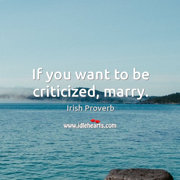 If you want to be criticized, marry. Irish Proverbs Image